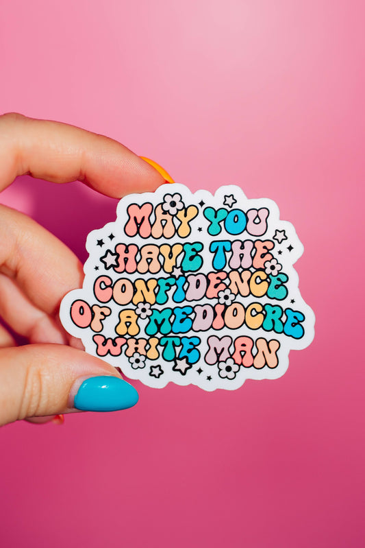 May You Have The Confidence Of A Mediocre White Man Sticker